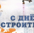 Уважаемые коллеги! Поздравляем вас с профессиональным праздником — Днем строителя! - Комитет по архитектуре и градостроительству