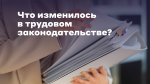 Что изменилось в трудовом законодательстве